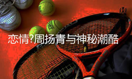 百万秘潮名车恋情 对周方开接送扬青与神约会酷男